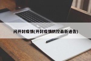 问开封疫情(开封疫情防控最新通告)